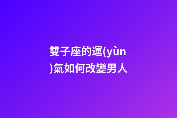 雙子座的運(yùn)氣如何改變男人-第1張-星座運(yùn)勢(shì)-玄機(jī)派