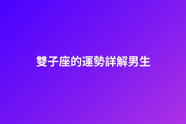 雙子座的運勢詳解男生-第1張-星座運勢-玄機派