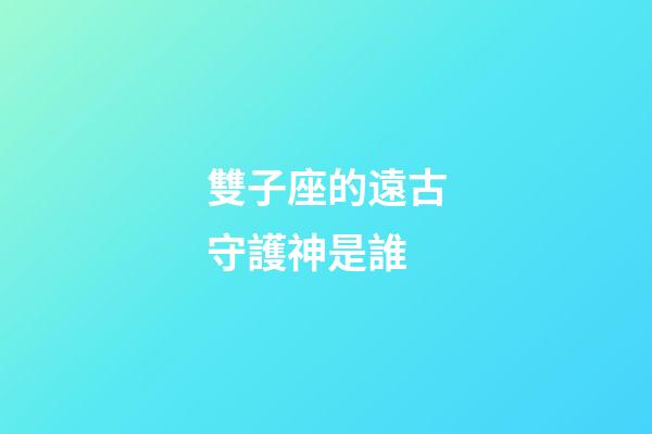 雙子座的遠古守護神是誰-第1張-星座運勢-玄機派