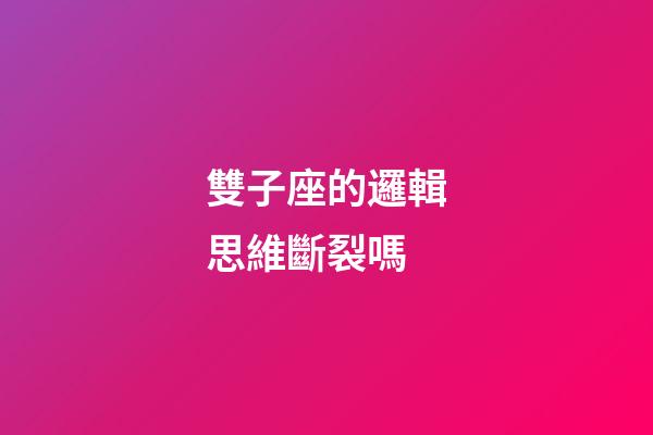 雙子座的邏輯思維斷裂嗎-第1張-星座運勢-玄機派