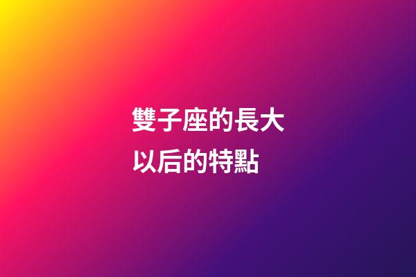 雙子座的長大以后的特點-第1張-星座運勢-玄機派