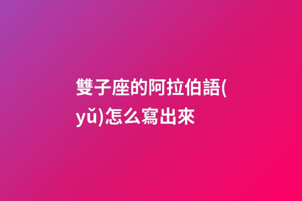 雙子座的阿拉伯語(yǔ)怎么寫出來