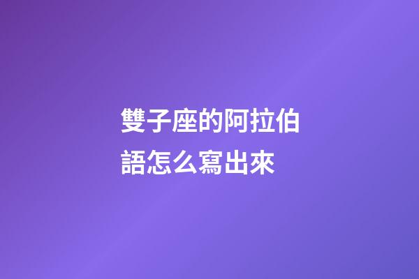雙子座的阿拉伯語怎么寫出來-第1張-星座運勢-玄機派
