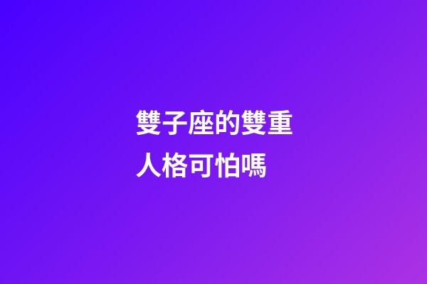雙子座的雙重人格可怕嗎-第1張-星座運(yùn)勢-玄機(jī)派