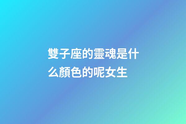 雙子座的靈魂是什么顏色的呢女生-第1張-星座運勢-玄機派