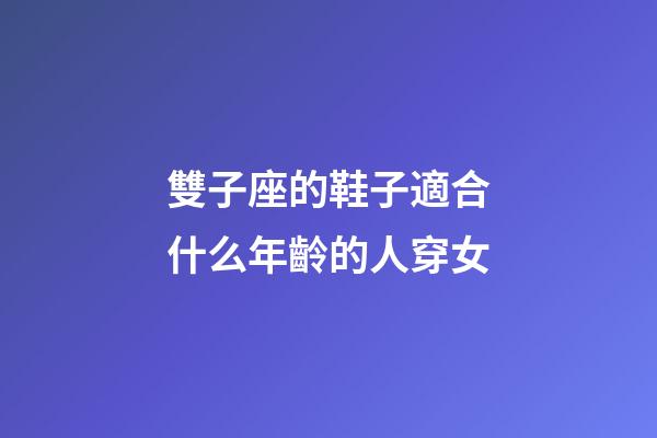 雙子座的鞋子適合什么年齡的人穿女-第1張-星座運勢-玄機派