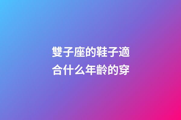 雙子座的鞋子適合什么年齡的穿-第1張-星座運勢-玄機派