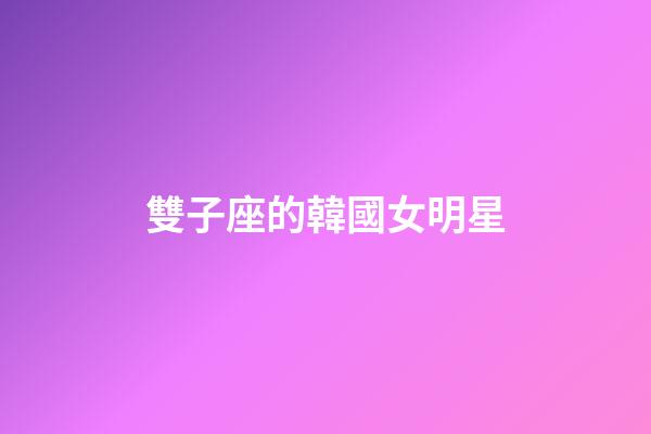 雙子座的韓國女明星-第1張-星座運勢-玄機派