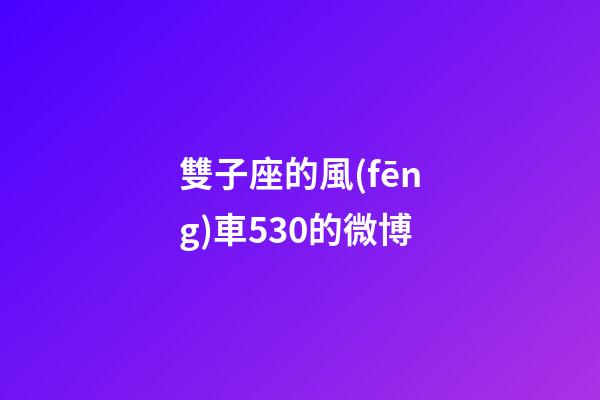 雙子座的風(fēng)車530的微博-第1張-星座運(yùn)勢(shì)-玄機(jī)派