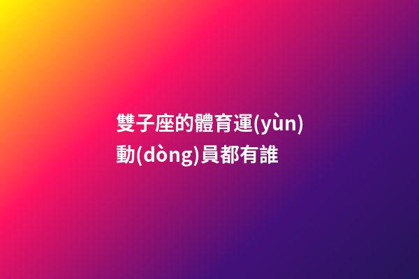 雙子座的體育運(yùn)動(dòng)員都有誰
