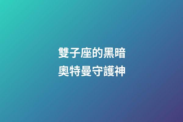 雙子座的黑暗奧特曼守護神-第1張-星座運勢-玄機派