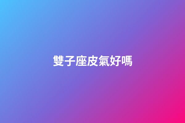 雙子座皮氣好嗎-第1張-星座運(yùn)勢-玄機(jī)派