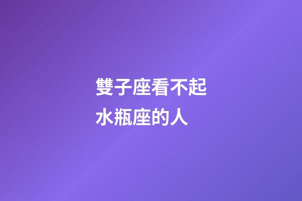 雙子座看不起水瓶座的人-第1張-星座運(yùn)勢(shì)-玄機(jī)派