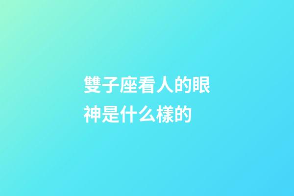 雙子座看人的眼神是什么樣的-第1張-星座運(yùn)勢-玄機(jī)派