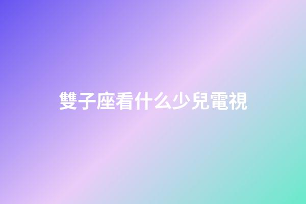 雙子座看什么少兒電視-第1張-星座運勢-玄機派
