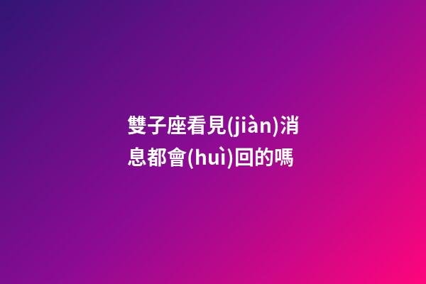 雙子座看見(jiàn)消息都會(huì)回的嗎-第1張-星座運(yùn)勢(shì)-玄機(jī)派