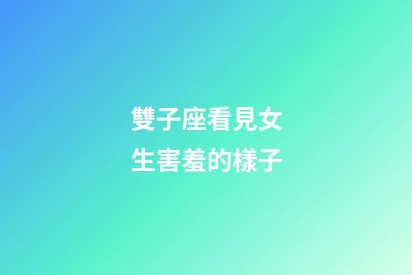 雙子座看見女生害羞的樣子-第1張-星座運勢-玄機派