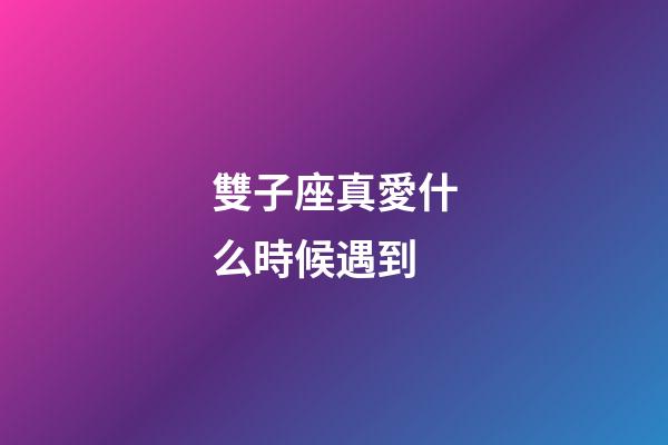 雙子座真愛什么時候遇到-第1張-星座運勢-玄機派