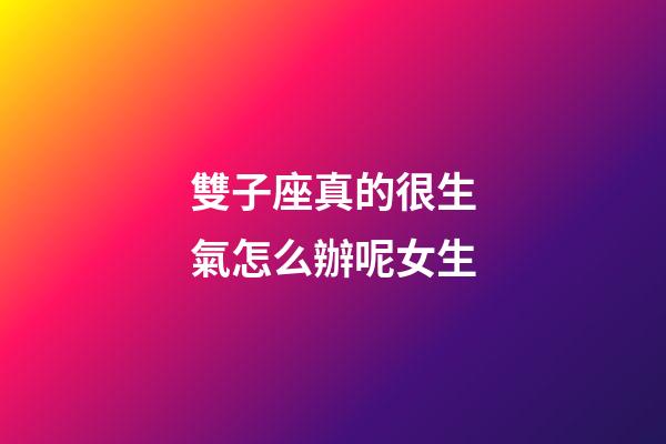 雙子座真的很生氣怎么辦呢女生-第1張-星座運勢-玄機派