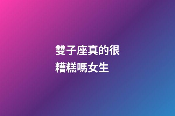 雙子座真的很糟糕嗎女生-第1張-星座運勢-玄機(jī)派