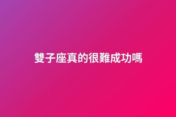 雙子座真的很難成功嗎-第1張-星座運勢-玄機派