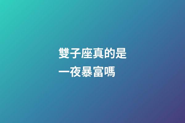 雙子座真的是一夜暴富嗎-第1張-星座運勢-玄機派
