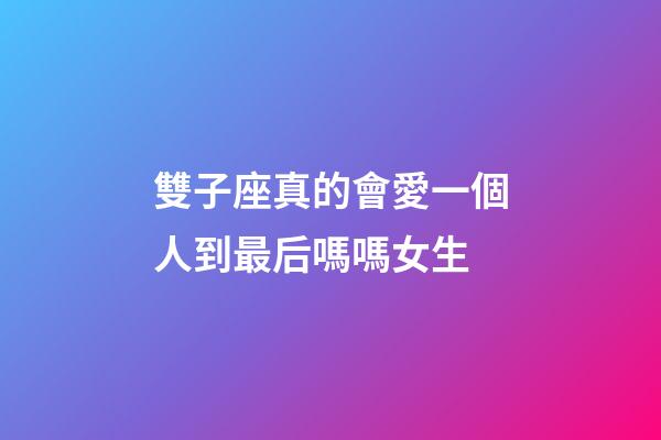 雙子座真的會愛一個人到最后嗎嗎女生-第1張-星座運勢-玄機派