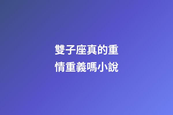 雙子座真的重情重義嗎小說-第1張-星座運勢-玄機派