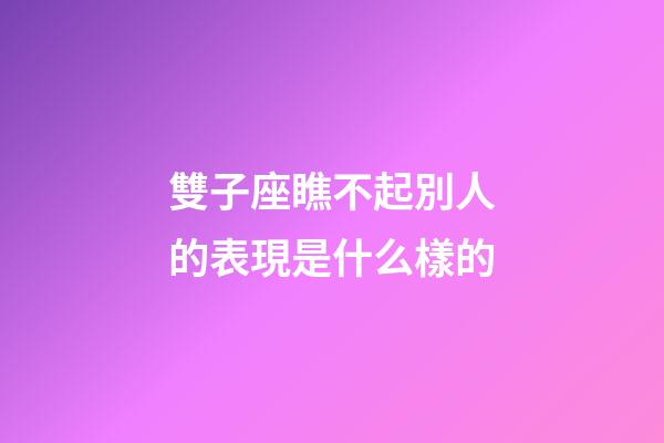 雙子座瞧不起別人的表現是什么樣的-第1張-星座運勢-玄機派