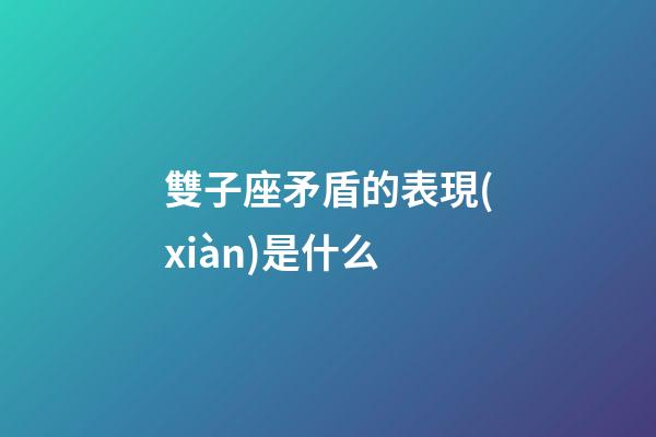 雙子座矛盾的表現(xiàn)是什么-第1張-星座運(yùn)勢(shì)-玄機(jī)派