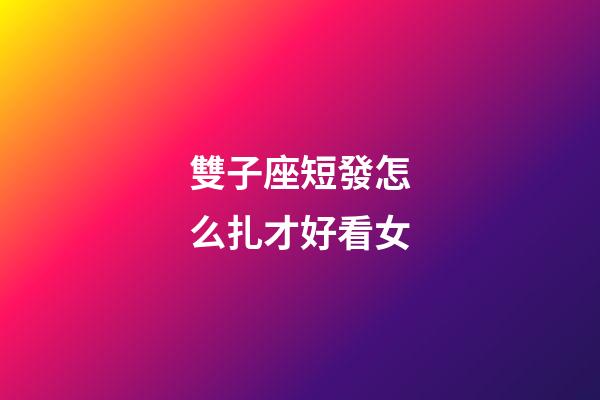 雙子座短發怎么扎才好看女-第1張-星座運勢-玄機派