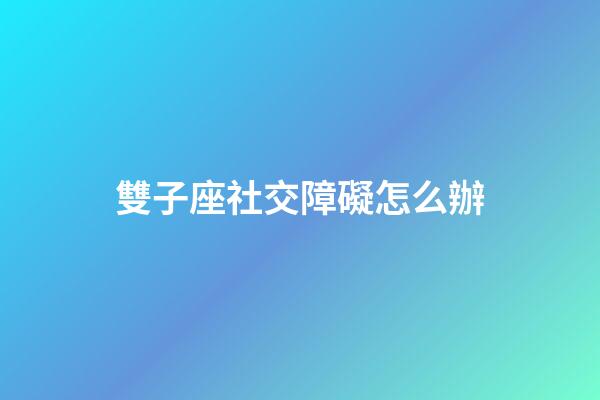 雙子座社交障礙怎么辦-第1張-星座運勢-玄機派