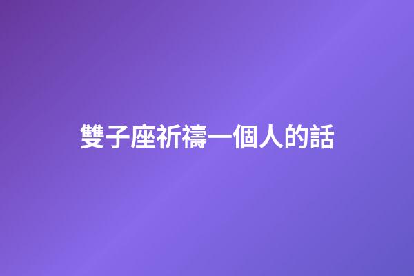雙子座祈禱一個人的話-第1張-星座運勢-玄機派