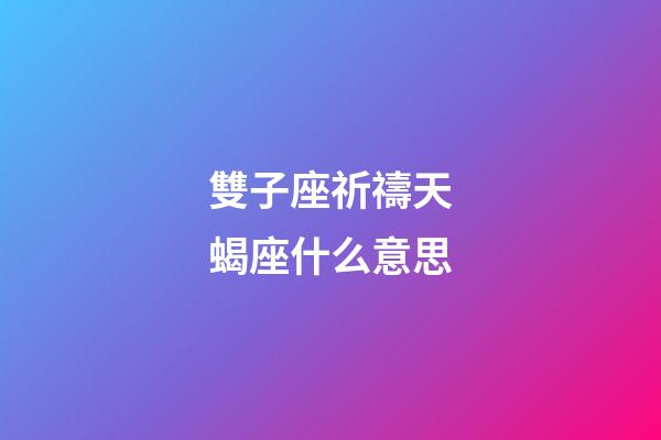 雙子座祈禱天蝎座什么意思-第1張-星座運勢-玄機派