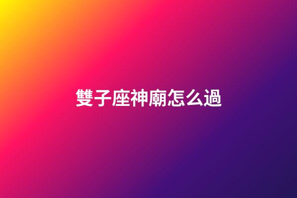 雙子座神廟怎么過-第1張-星座運勢-玄機(jī)派