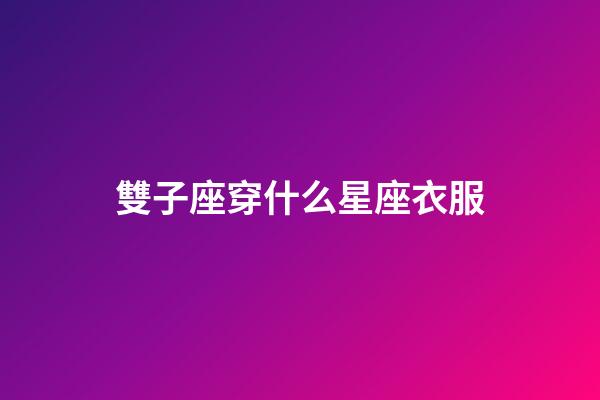 雙子座穿什么星座衣服-第1張-星座運勢-玄機派