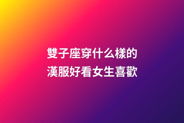 雙子座穿什么樣的漢服好看女生喜歡-第1張-星座運勢-玄機派