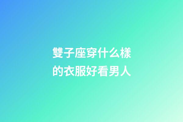 雙子座穿什么樣的衣服好看男人-第1張-星座運勢-玄機派