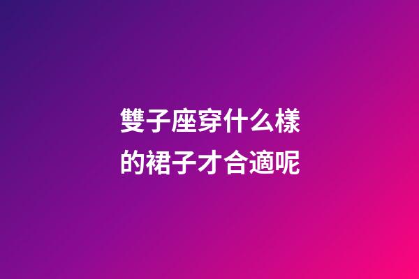 雙子座穿什么樣的裙子才合適呢-第1張-星座運勢-玄機派