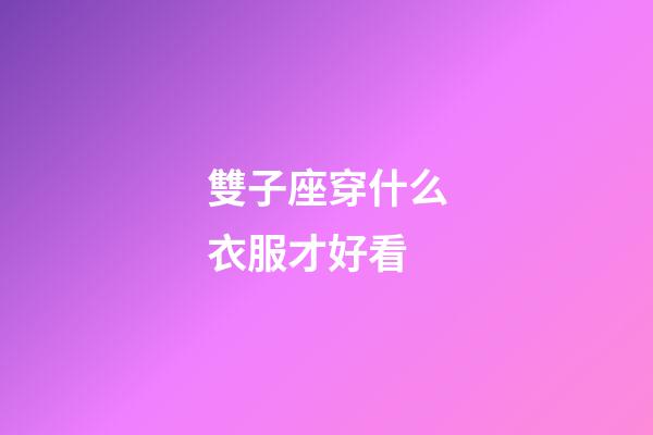 雙子座穿什么衣服才好看-第1張-星座運(yùn)勢(shì)-玄機(jī)派