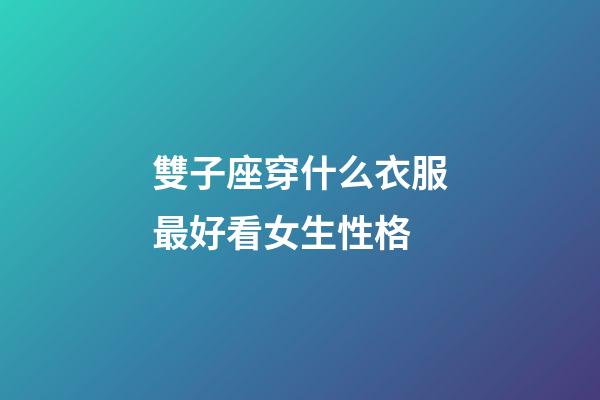 雙子座穿什么衣服最好看女生性格-第1張-星座運勢-玄機派