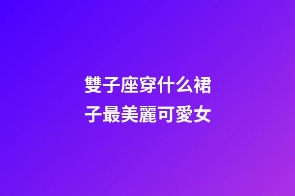 雙子座穿什么裙子最美麗可愛女-第1張-星座運勢-玄機派