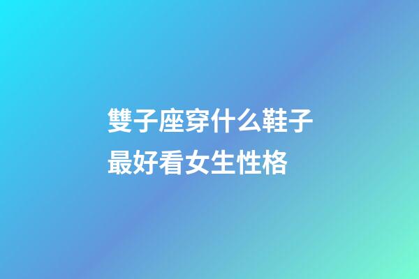 雙子座穿什么鞋子最好看女生性格-第1張-星座運勢-玄機派