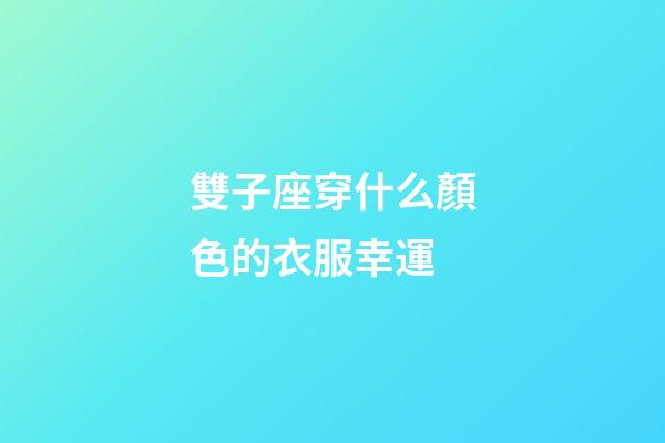 雙子座穿什么顏色的衣服幸運-第1張-星座運勢-玄機派