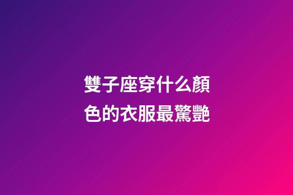 雙子座穿什么顏色的衣服最驚艷-第1張-星座運勢-玄機派
