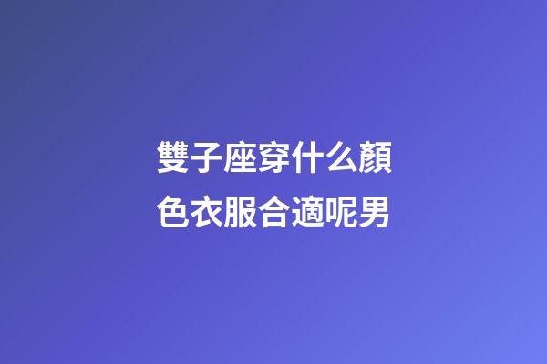 雙子座穿什么顏色衣服合適呢男-第1張-星座運(yùn)勢(shì)-玄機(jī)派