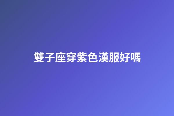 雙子座穿紫色漢服好嗎-第1張-星座運勢-玄機派