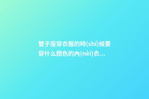 雙子座穿衣服的時(shí)候要穿什么顏色的內(nèi)衣好-第1張-星座運(yùn)勢(shì)-玄機(jī)派