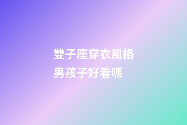 雙子座穿衣風格男孩子好看嗎-第1張-星座運勢-玄機派