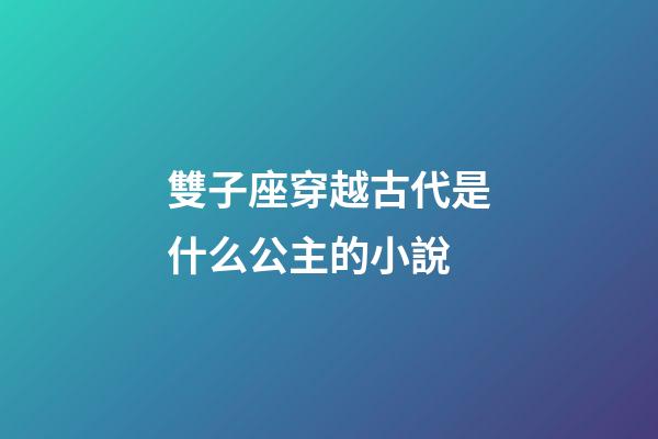 雙子座穿越古代是什么公主的小說-第1張-星座運勢-玄機派